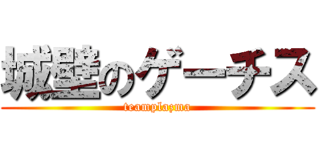 城壁のゲーチス (teamplazma)