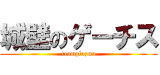 城壁のゲーチス (teamplazma)