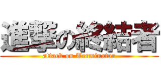 進撃の終結者 (attack on Terminator)