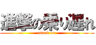 進撃の乗り遅れ (attack on )