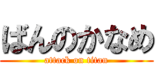 ばんのかなめ (attack on titan)