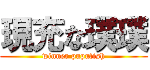 現充な璞璞 (winner pupufish)