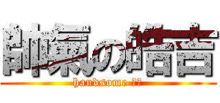 帥氣の皓吉 (handsome 皓吉)