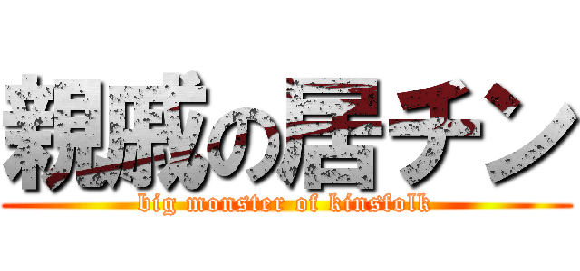 親戚の居チン (big monster of kinsfolk)