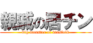 親戚の居チン (big monster of kinsfolk)