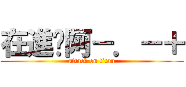 在進擊阿－．－＋ (attack on titan)