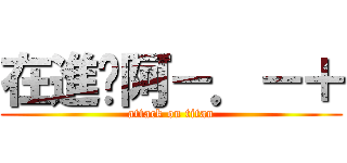 在進擊阿－．－＋ (attack on titan)