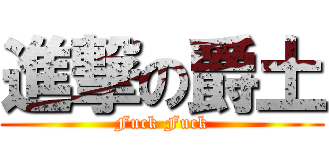 進撃の爵土 (Fuck Fuck)