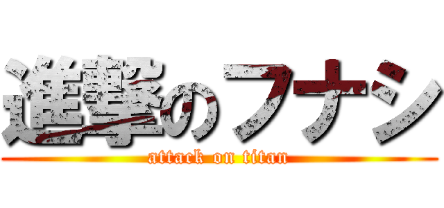 進撃のフナシ (attack on titan)