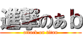 進撃のあｂ (attack on titan)