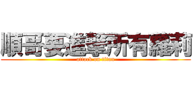 順哥要進撃所有蘿莉 (attack on titan)