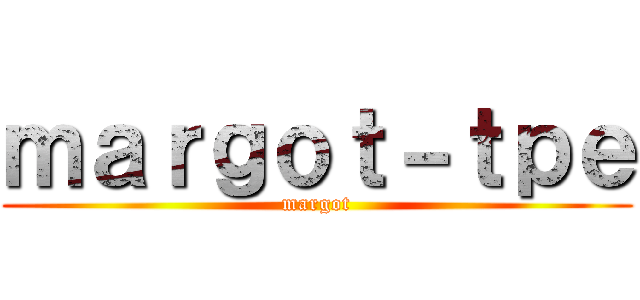 ｍａｒｇｏｔ－ｔｐｅ (margot)