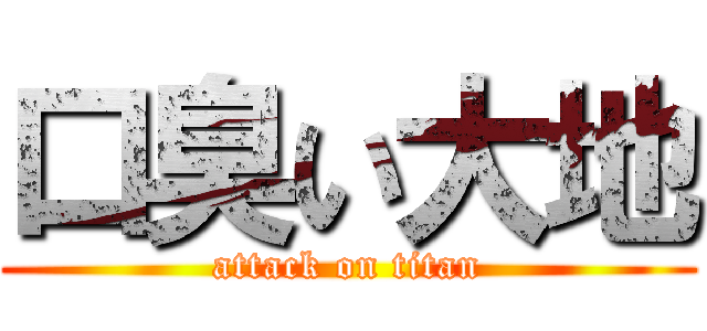 口臭い大地 (attack on titan)