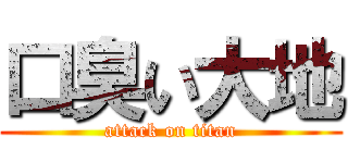 口臭い大地 (attack on titan)