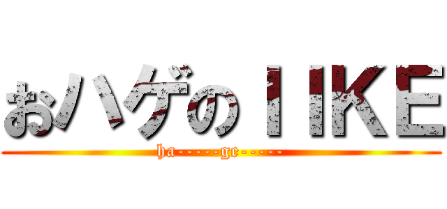 おハゲのＩＩＫＥ (ha-----ge-----)
