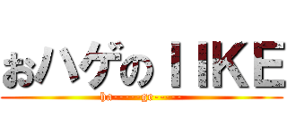 おハゲのＩＩＫＥ (ha-----ge-----)