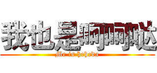 我也是呵呵哒 (Me is heheda)