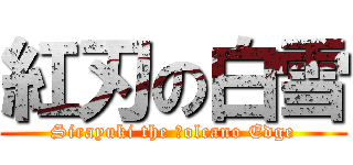 紅刃の白雪 (Sirayuki the Ｖolcano Edge)