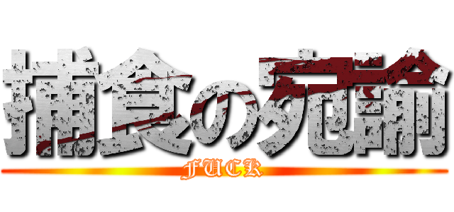 捕食の宛諭 (FUCK)