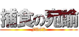 捕食の宛諭 (FUCK)