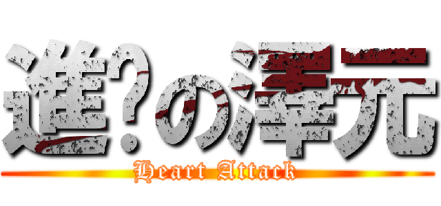 進擊の澤元 (Heart Attack)