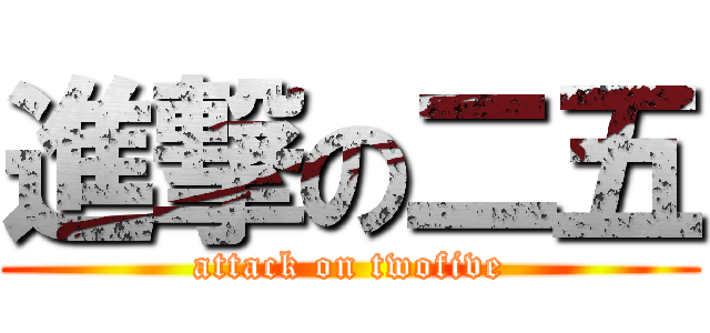 進撃の二五 (attack on twofive)