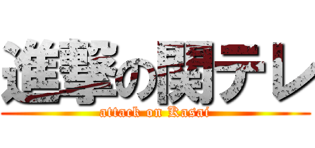 進撃の関テレ (attack on Kasai)