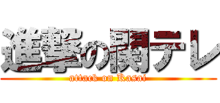 進撃の関テレ (attack on Kasai)