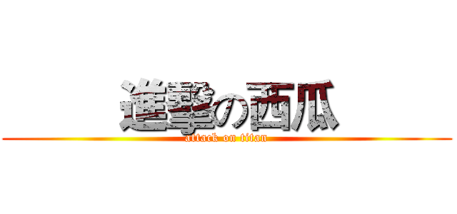          進擊の西瓜          (attack on titan)