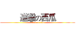          進擊の西瓜          (attack on titan)