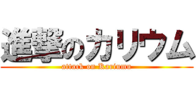 進撃のカリウム (attack on Kariumu)