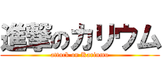 進撃のカリウム (attack on Kariumu)