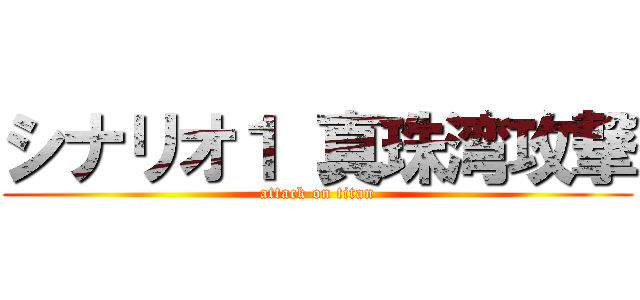 シナリオ１ 真珠湾攻撃 (attack on titan)
