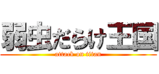 弱虫だらけ王国 (attack on titan)