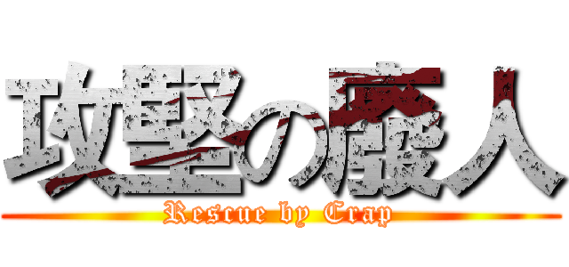 攻堅の廢人 (Rescue by Crap)