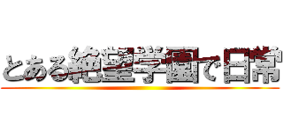 とある絶望学園で日常 ( )