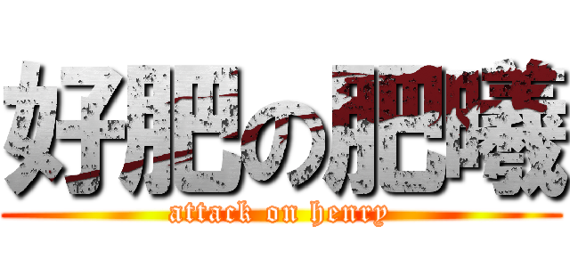 好肥の肥曦 (attack on henry)