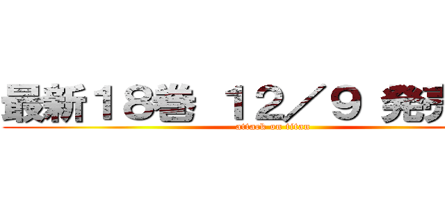 最新１８巻 １２／９ 発売予定 (attack on titan)