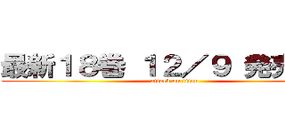 最新１８巻 １２／９ 発売予定 (attack on titan)