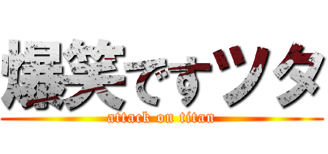爆笑ですツタ (attack on titan)