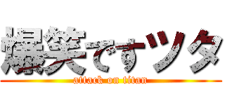 爆笑ですツタ (attack on titan)