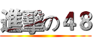 進擊の４８ ()