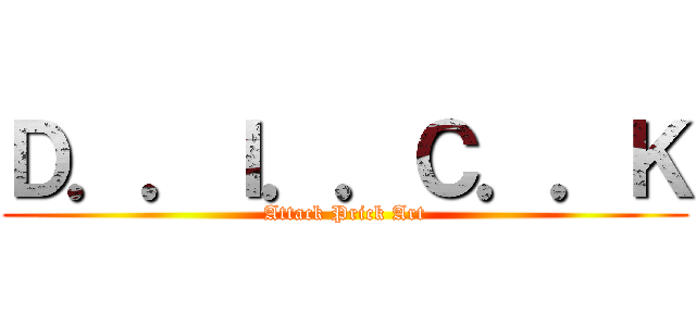 Ｄ．．Ｉ．．Ｃ．．Ｋ (Attack Prick Art)
