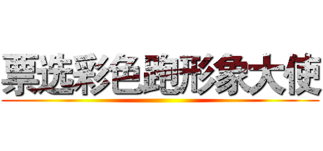 票选彩色跑形象大使 ()