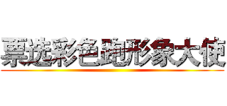 票选彩色跑形象大使 ()