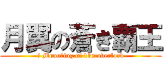 月翼の蒼き覇王 (	 Moonｗing of blueoverlord)