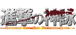 進撃の神詠 (Koreans Are Not Welcome Here)