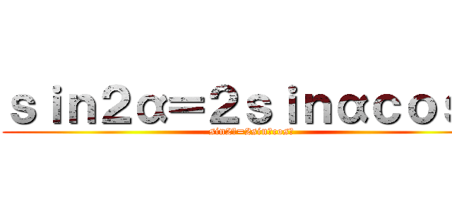 ｓｉｎ２α＝２ｓｉｎαｃｏｓα (sin2α=2sinαcosα)