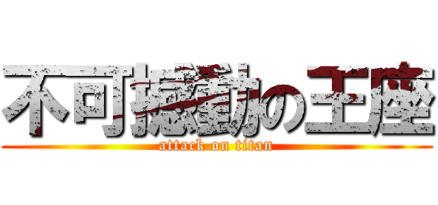 不可撼動の王座 (attack on titan)