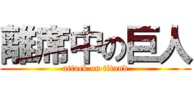 離席中の巨人 (attack on titand)